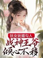 妖女嫵媚勾人，戰(zhàn)神王爺傾心不移