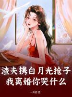 渣夫攜白月光搶子？我離婚你哭什么