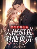 裝失憶翻車后，大佬逼我對他負責(zé)！