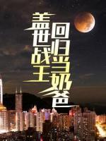 蓋世戰(zhàn)王回歸當(dāng)奶爸