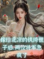 嫁給北涼的紈绔世子后，兩位將軍急瘋了