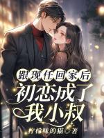 跟現(xiàn)任回家后，初戀成了我小叔！