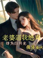 老婆逼我絕育卻為白月光傳宗接代