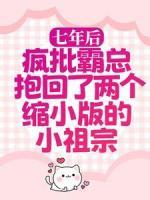 七年后，瘋批霸總抱回了兩個(gè)縮小版的小祖宗