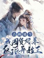 古畫通今，我囤貨嬌養(yǎng)反派異姓王