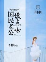 危險(xiǎn)密戀，國(guó)民老公慢點(diǎn)吻