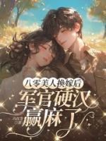 八零美人換嫁后，軍官硬漢贏麻了