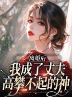 離婚后，我成了丈夫高攀不起的神