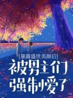 暴露盛世美顏后，被男主們強(qiáng)制愛了