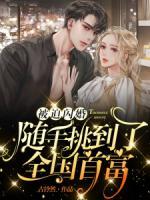 被迫閃婚，隨手挑到了全國首富