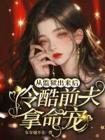 從監(jiān)獄出來后，冷酷前夫拿命寵