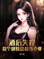 酒后失控，撿個御姐總裁當老婆