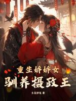 重生嬌嬌女馴養(yǎng)攝政王