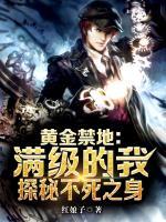 黃金禁地:滿級(jí)的我,探秘不死之身