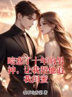 暗戀了十年的男神，讓我?guī)退肺议|蜜