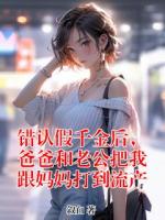 錯(cuò)認(rèn)假千金后，爸爸和老公把我跟媽媽打到流產(chǎn)