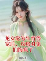 龍女淪為生育獸寵后，攻略對(duì)象們悔瘋了