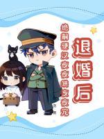 退婚后，絕嗣硬漢夜夜哄夜夜寵