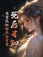 死后才知，我是瘋批權(quán)臣白月光