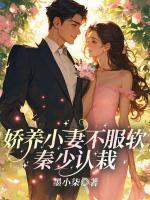 嬌養(yǎng)小妻不服軟，秦少認栽