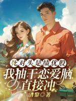 死對(duì)頭是績(jī)優(yōu)股？我抽干戀愛腦直接沖！