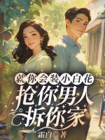 就你會(huì)裝小白花，搶你男人拆你家！