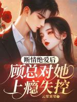 斷情絕愛后，顧總對她上癮失控