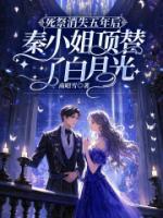 死祭消失五年后，秦小姐頂替了白月光