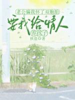 老公騙我懷了雙胞胎，要我給情人養(yǎng)孩子