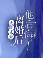 無能丈夫離婚后，他后悔了