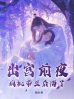 出宮前夜，瘋批帝王后悔了