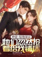 神豪：原地暴富，她們忽然搶著給我鋪床