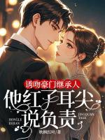 誘吻豪門繼承人，他紅了耳尖說負責