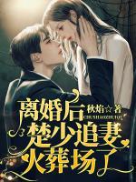 離婚后，楚少追妻火葬場了