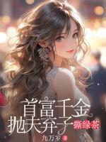 首富千金拋夫棄子撕綠茶