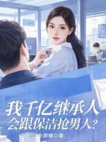我千億繼承人，會(huì)跟保潔搶男人？