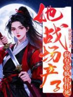 她戰(zhàn)場(chǎng)產(chǎn)子，狗皇帝瘋狂作死