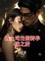 被上司當(dāng)做轉(zhuǎn)孕珠之后