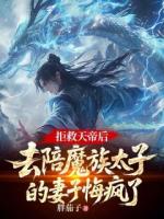拒救天帝后，去陪魔族太子的妻子悔瘋了