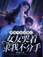 泄露考研試題后，女友哭著求我不分手