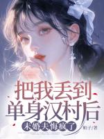 把我丟到單身漢村后，未婚夫悔瘋了