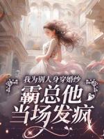 我為別人身穿婚紗，霸總他當(dāng)場發(fā)瘋