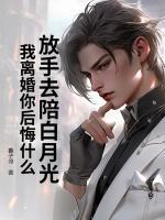 放手去陪白月光，我離婚你后悔什么