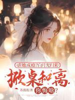 虐她成癮？白月光歸來掀桌和離你悔啥？