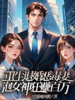 重生退婚惡毒妻，泡女神狂賺百萬(wàn)