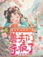 嬌軟惡雌集郵上癮，眾獸夫急爭(zhēng)寵