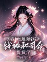 我和姐姐換嫁后，戰(zhàn)神和司命悔瘋了