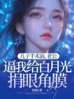 兒子手術(shù)前，老公逼我給白月光捐眼角膜