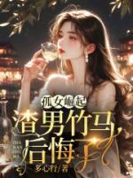 孤女崛起，渣男竹馬后悔了
