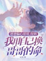 爸爸偏心哥哥，直到我用自己換哥哥的命